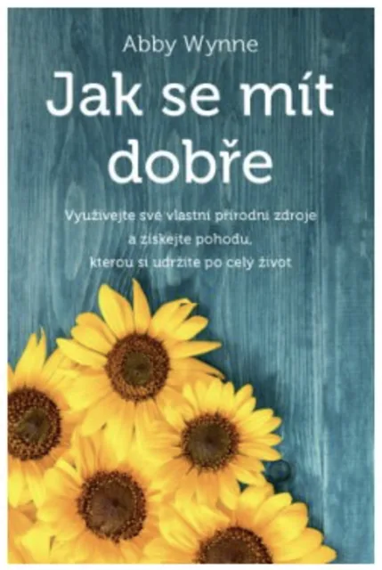 Jak se mít dobře – Využívejte své vlastní přírodní zdroje a získejte pohodu, kterou si udržíte po celý život - Abby Wynne